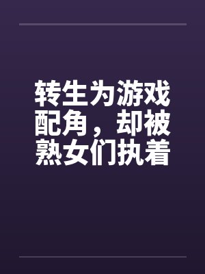 转生为游戏配角,却被熟女们执着by