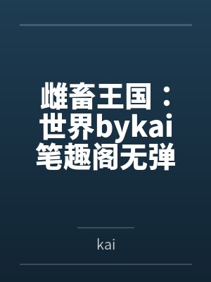 雌畜王国:世界bykai笔趣阁无弹窗