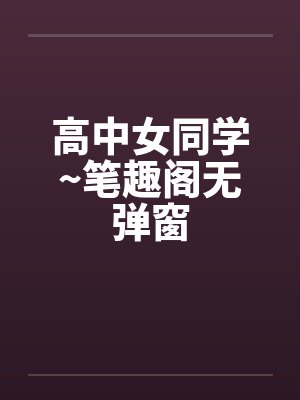 高中女同学~笔趣阁无弹窗